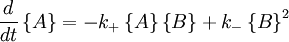 {d \over dt}\left\{ A \right\} =- k_+ \left\{ A \right\} \left\{B \right\} + k_{-} \left\{B \right\}^2 \,